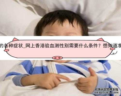 香港验血后悔了早孕的各种症状_网上香港验血测性别需要什么条件？想知道准