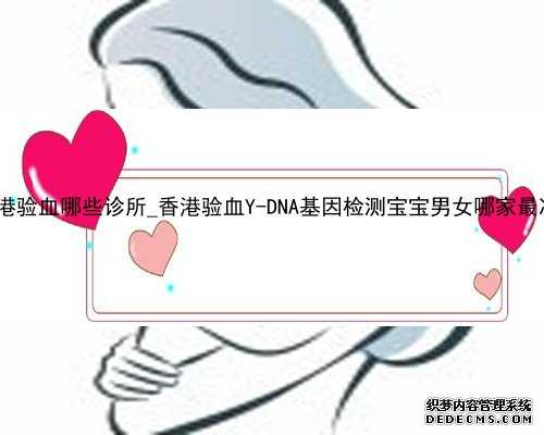 香港验血哪些诊所_香港验血Y-DNA基因检测宝宝男女哪家最准?