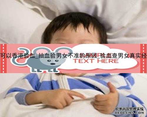 怀孕11周可以香港验血_抽血验男女不准的原因_验血查男女真实经历分享？